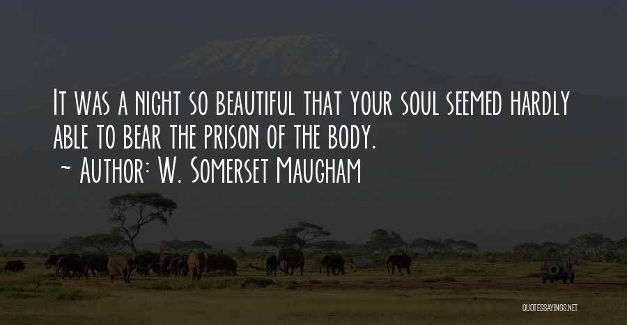 W. Somerset Maugham Quotes: It Was A Night So Beautiful That Your Soul Seemed Hardly Able To Bear The Prison Of The Body.