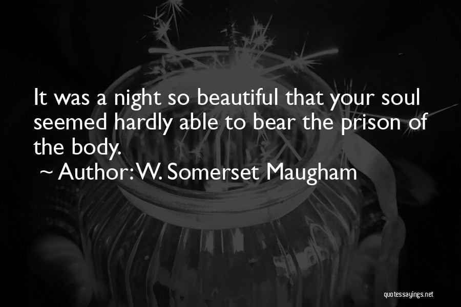 W. Somerset Maugham Quotes: It Was A Night So Beautiful That Your Soul Seemed Hardly Able To Bear The Prison Of The Body.