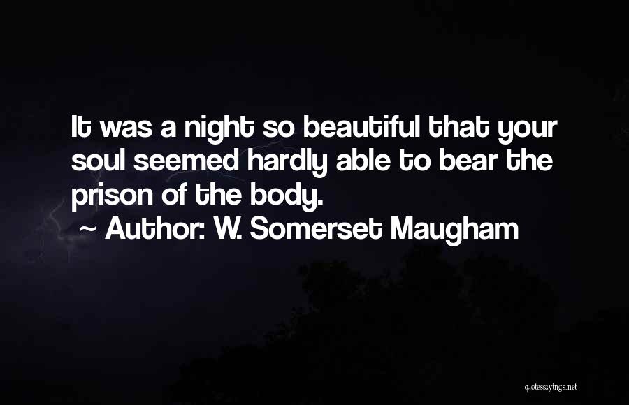 W. Somerset Maugham Quotes: It Was A Night So Beautiful That Your Soul Seemed Hardly Able To Bear The Prison Of The Body.
