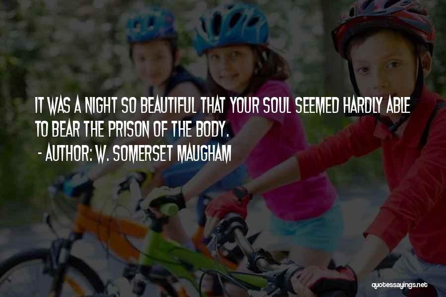 W. Somerset Maugham Quotes: It Was A Night So Beautiful That Your Soul Seemed Hardly Able To Bear The Prison Of The Body.