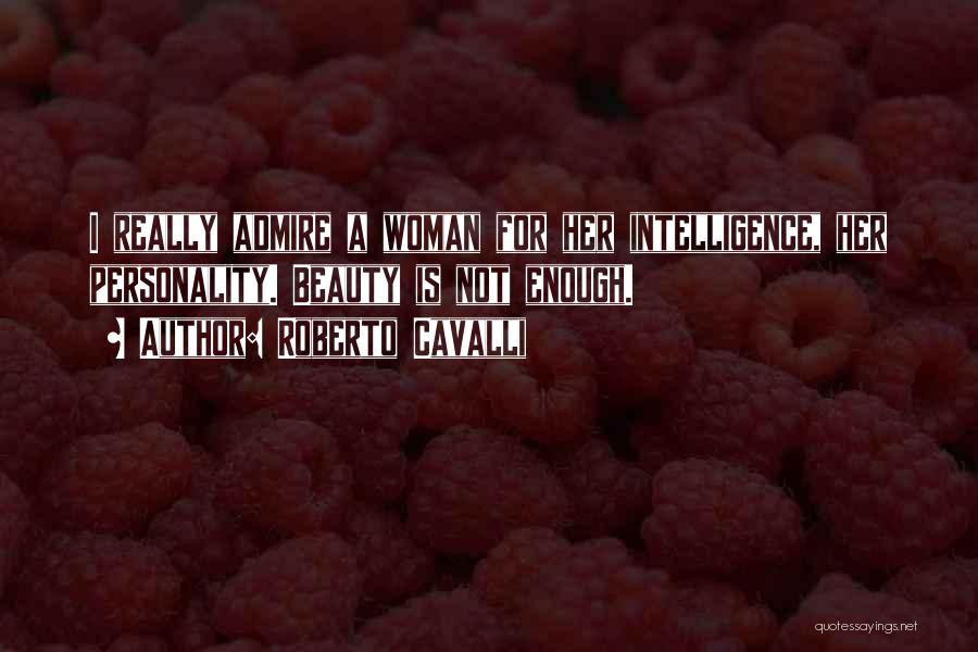 Roberto Cavalli Quotes: I Really Admire A Woman For Her Intelligence, Her Personality. Beauty Is Not Enough.