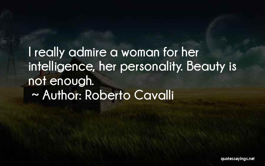 Roberto Cavalli Quotes: I Really Admire A Woman For Her Intelligence, Her Personality. Beauty Is Not Enough.