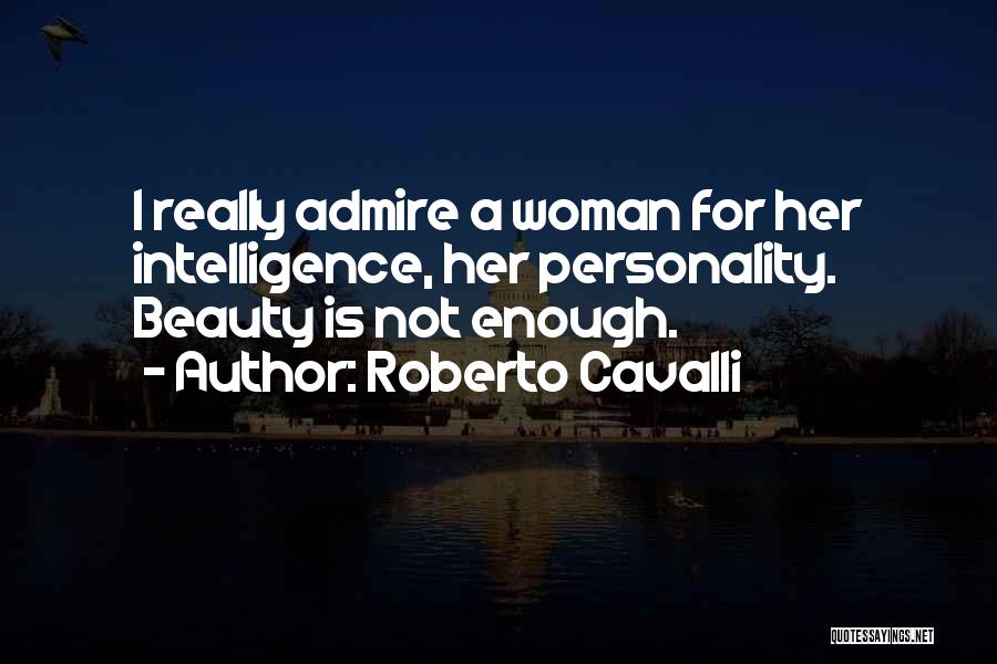 Roberto Cavalli Quotes: I Really Admire A Woman For Her Intelligence, Her Personality. Beauty Is Not Enough.