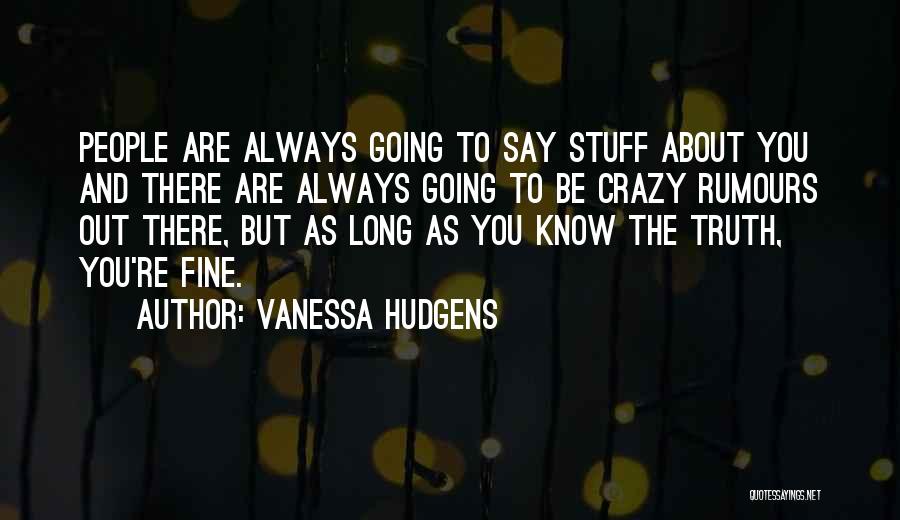 Vanessa Hudgens Quotes: People Are Always Going To Say Stuff About You And There Are Always Going To Be Crazy Rumours Out There,