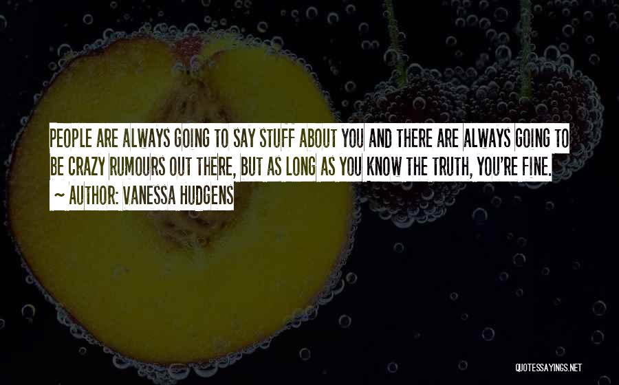 Vanessa Hudgens Quotes: People Are Always Going To Say Stuff About You And There Are Always Going To Be Crazy Rumours Out There,