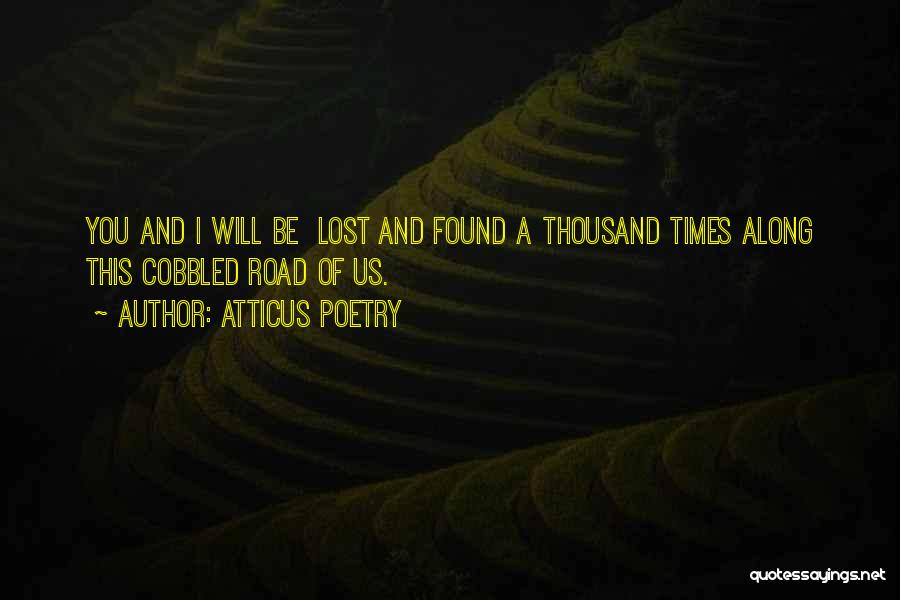 Atticus Poetry Quotes: You And I Will Be Lost And Found A Thousand Times Along This Cobbled Road Of Us.