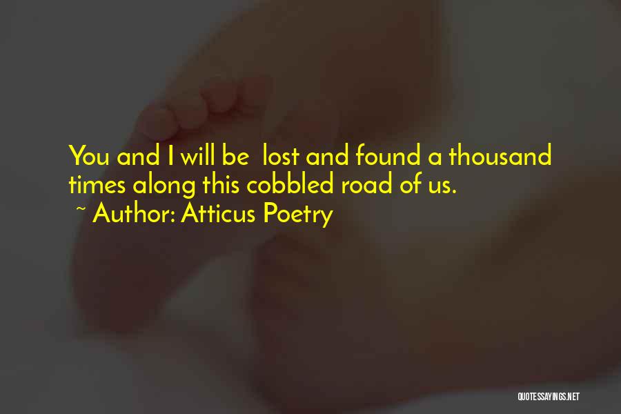 Atticus Poetry Quotes: You And I Will Be Lost And Found A Thousand Times Along This Cobbled Road Of Us.