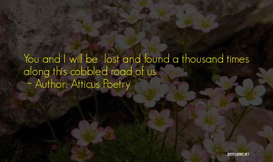 Atticus Poetry Quotes: You And I Will Be Lost And Found A Thousand Times Along This Cobbled Road Of Us.