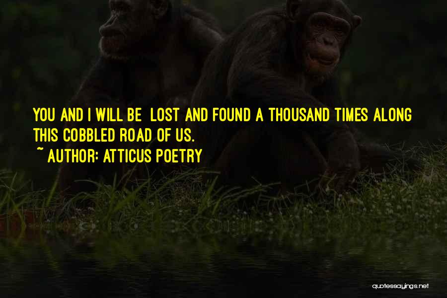 Atticus Poetry Quotes: You And I Will Be Lost And Found A Thousand Times Along This Cobbled Road Of Us.