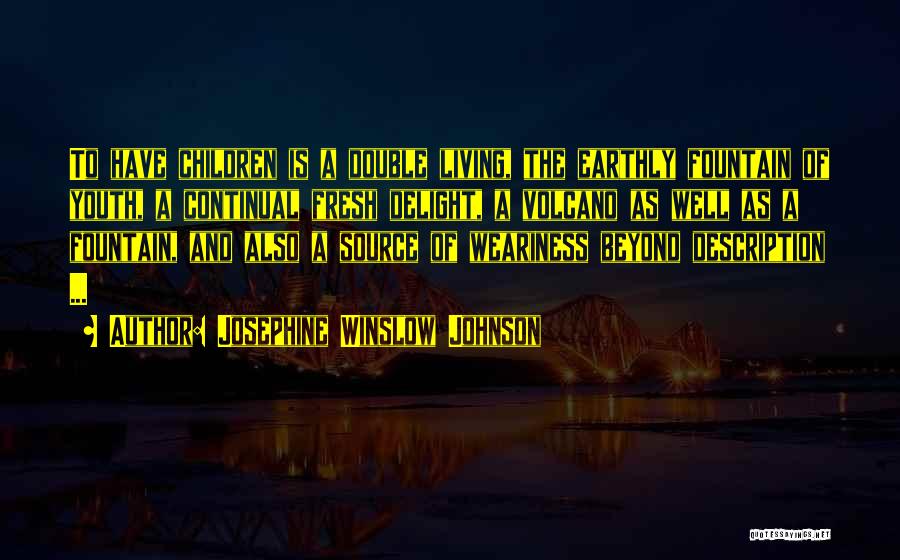 Josephine Winslow Johnson Quotes: To Have Children Is A Double Living, The Earthly Fountain Of Youth, A Continual Fresh Delight, A Volcano As Well