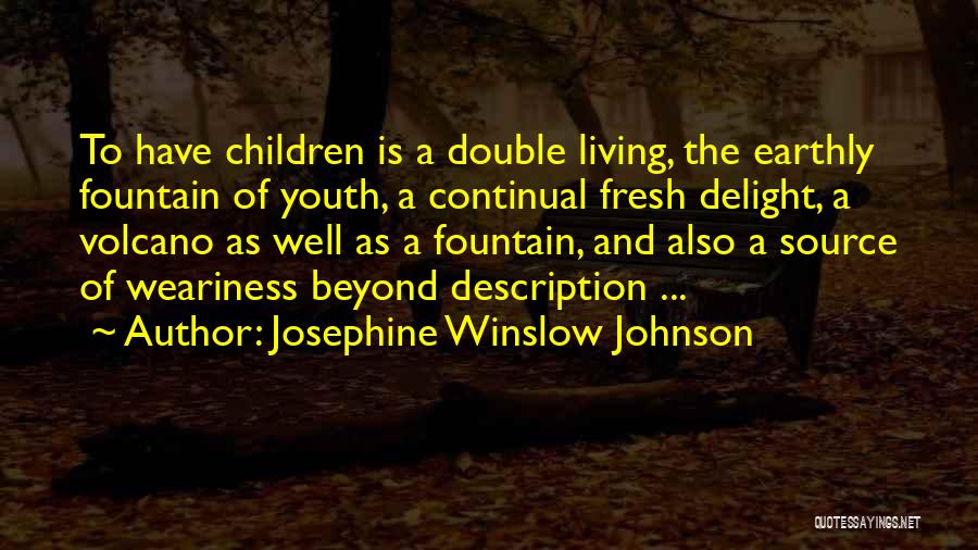 Josephine Winslow Johnson Quotes: To Have Children Is A Double Living, The Earthly Fountain Of Youth, A Continual Fresh Delight, A Volcano As Well