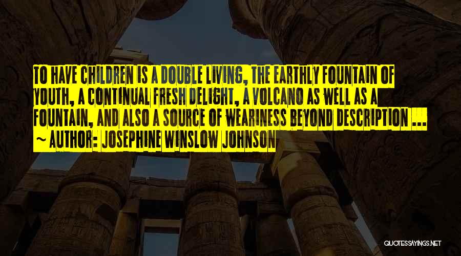 Josephine Winslow Johnson Quotes: To Have Children Is A Double Living, The Earthly Fountain Of Youth, A Continual Fresh Delight, A Volcano As Well