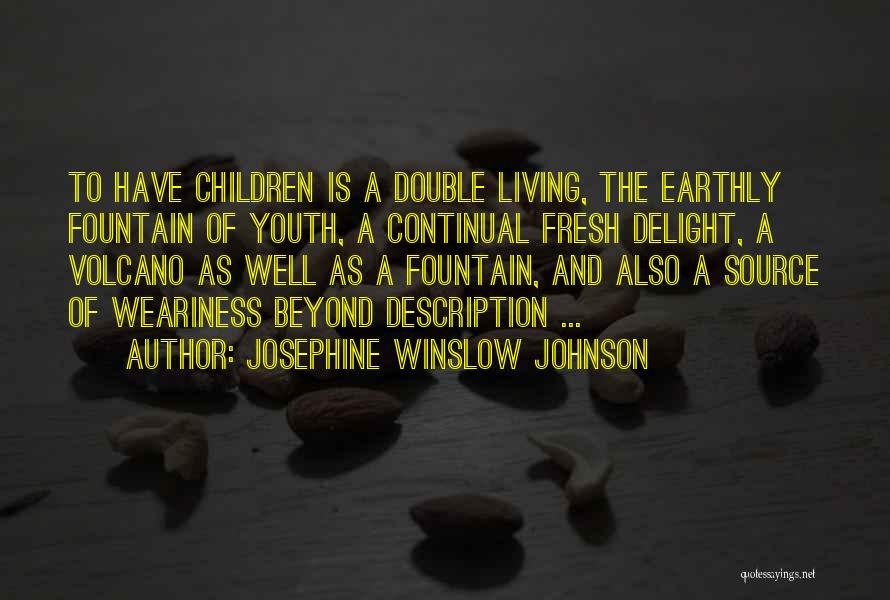 Josephine Winslow Johnson Quotes: To Have Children Is A Double Living, The Earthly Fountain Of Youth, A Continual Fresh Delight, A Volcano As Well