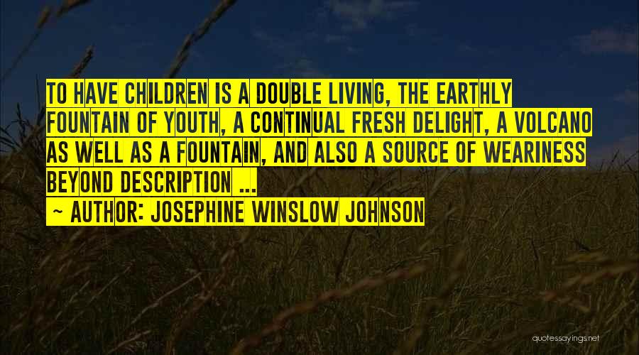 Josephine Winslow Johnson Quotes: To Have Children Is A Double Living, The Earthly Fountain Of Youth, A Continual Fresh Delight, A Volcano As Well