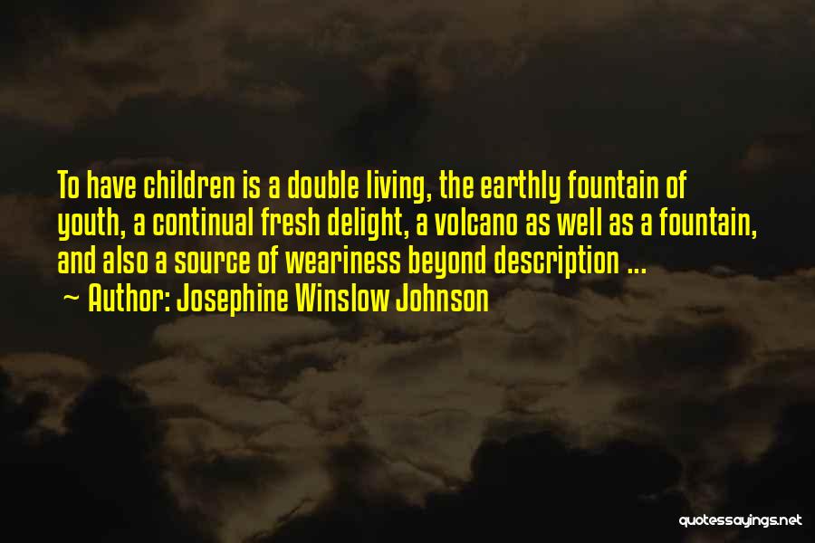 Josephine Winslow Johnson Quotes: To Have Children Is A Double Living, The Earthly Fountain Of Youth, A Continual Fresh Delight, A Volcano As Well