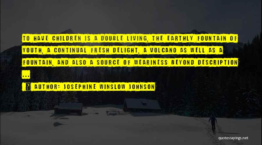 Josephine Winslow Johnson Quotes: To Have Children Is A Double Living, The Earthly Fountain Of Youth, A Continual Fresh Delight, A Volcano As Well