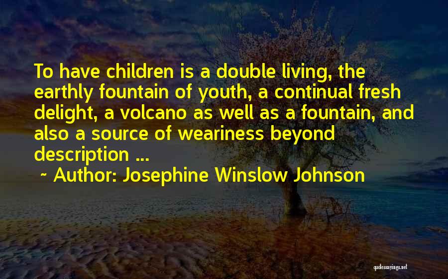 Josephine Winslow Johnson Quotes: To Have Children Is A Double Living, The Earthly Fountain Of Youth, A Continual Fresh Delight, A Volcano As Well