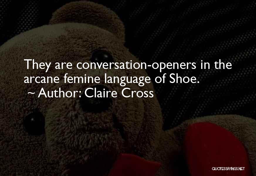 Claire Cross Quotes: They Are Conversation-openers In The Arcane Femine Language Of Shoe.