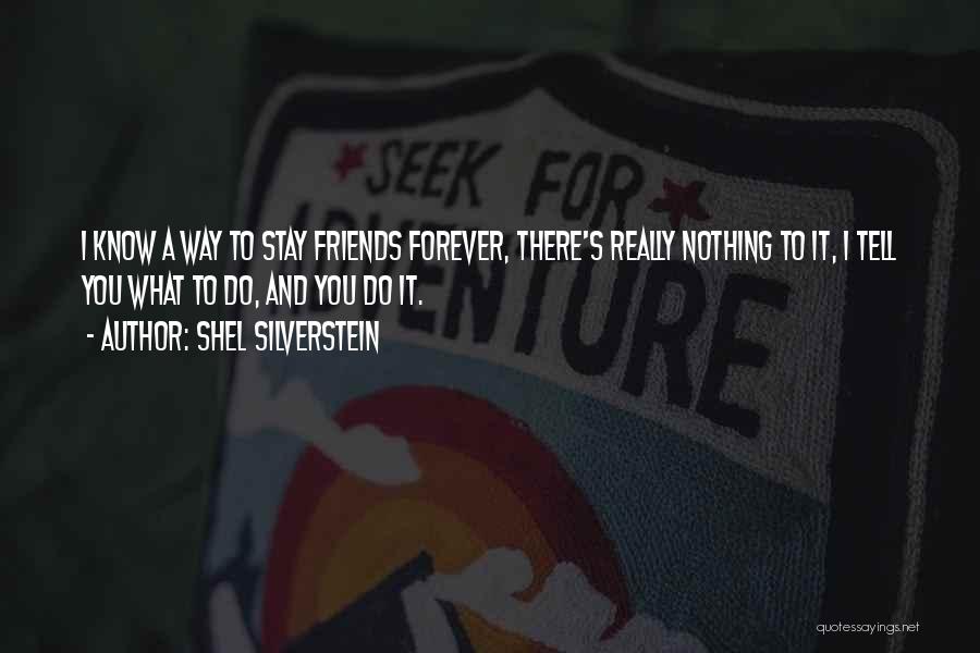 Shel Silverstein Quotes: I Know A Way To Stay Friends Forever, There's Really Nothing To It, I Tell You What To Do, And