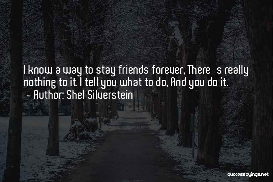 Shel Silverstein Quotes: I Know A Way To Stay Friends Forever, There's Really Nothing To It, I Tell You What To Do, And