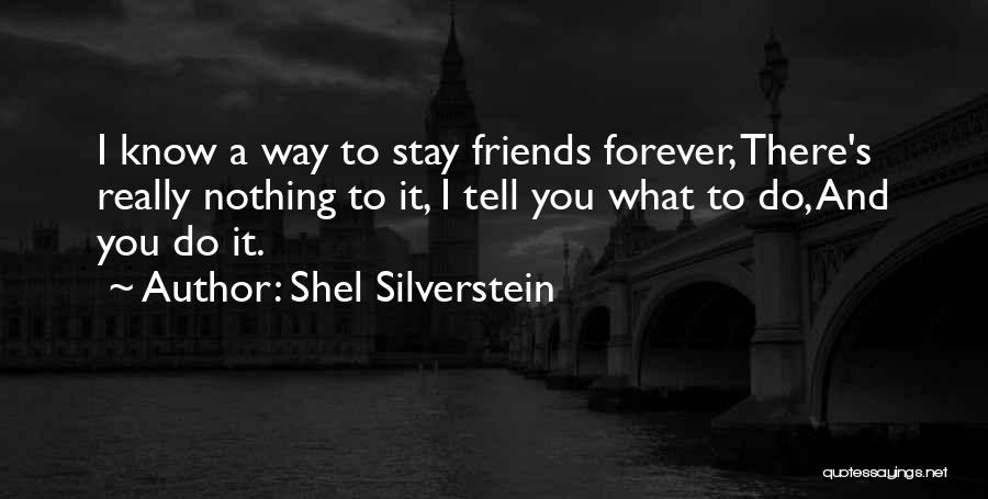 Shel Silverstein Quotes: I Know A Way To Stay Friends Forever, There's Really Nothing To It, I Tell You What To Do, And