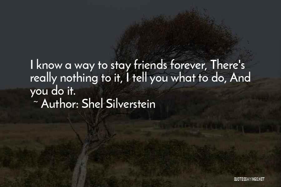 Shel Silverstein Quotes: I Know A Way To Stay Friends Forever, There's Really Nothing To It, I Tell You What To Do, And