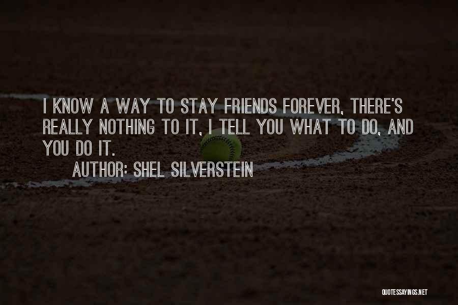 Shel Silverstein Quotes: I Know A Way To Stay Friends Forever, There's Really Nothing To It, I Tell You What To Do, And