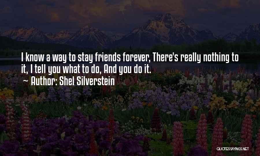 Shel Silverstein Quotes: I Know A Way To Stay Friends Forever, There's Really Nothing To It, I Tell You What To Do, And