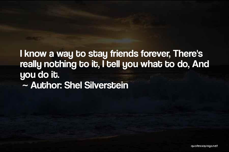 Shel Silverstein Quotes: I Know A Way To Stay Friends Forever, There's Really Nothing To It, I Tell You What To Do, And
