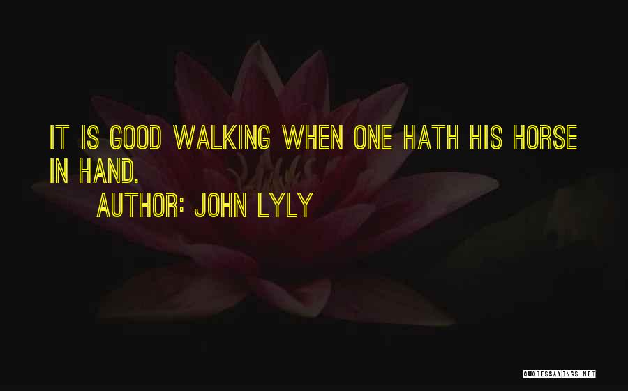 John Lyly Quotes: It Is Good Walking When One Hath His Horse In Hand.