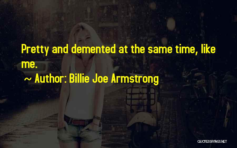 Billie Joe Armstrong Quotes: Pretty And Demented At The Same Time, Like Me.