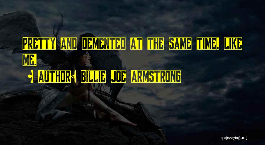Billie Joe Armstrong Quotes: Pretty And Demented At The Same Time, Like Me.