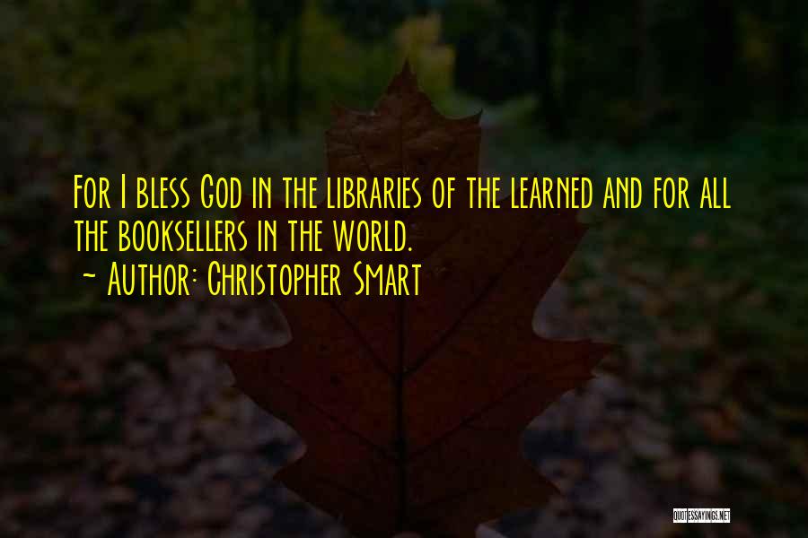 Christopher Smart Quotes: For I Bless God In The Libraries Of The Learned And For All The Booksellers In The World.