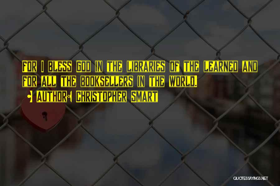 Christopher Smart Quotes: For I Bless God In The Libraries Of The Learned And For All The Booksellers In The World.