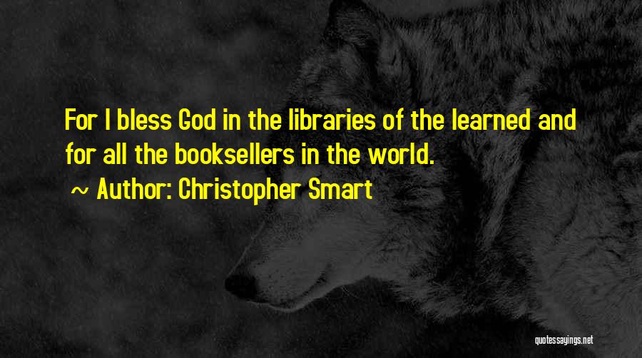 Christopher Smart Quotes: For I Bless God In The Libraries Of The Learned And For All The Booksellers In The World.