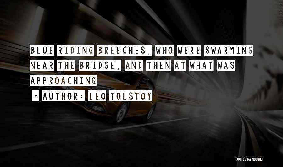 Leo Tolstoy Quotes: Blue Riding Breeches, Who Were Swarming Near The Bridge, And Then At What Was Approaching