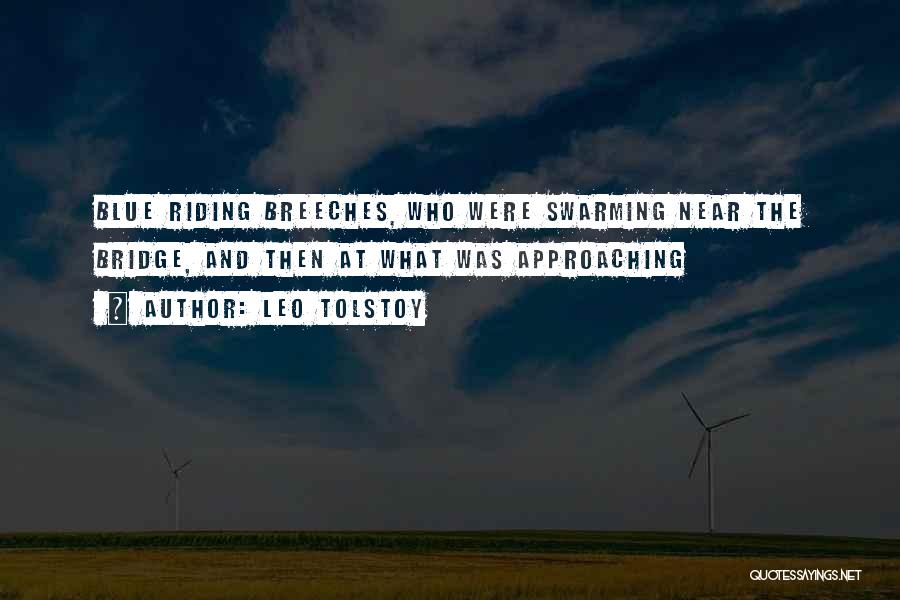 Leo Tolstoy Quotes: Blue Riding Breeches, Who Were Swarming Near The Bridge, And Then At What Was Approaching