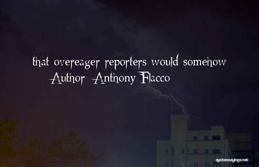 Anthony Flacco Quotes: That Overeager Reporters Would Somehow