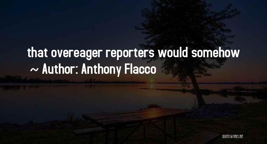 Anthony Flacco Quotes: That Overeager Reporters Would Somehow