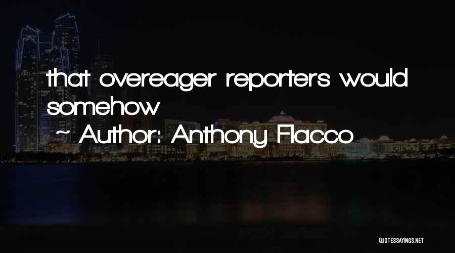 Anthony Flacco Quotes: That Overeager Reporters Would Somehow