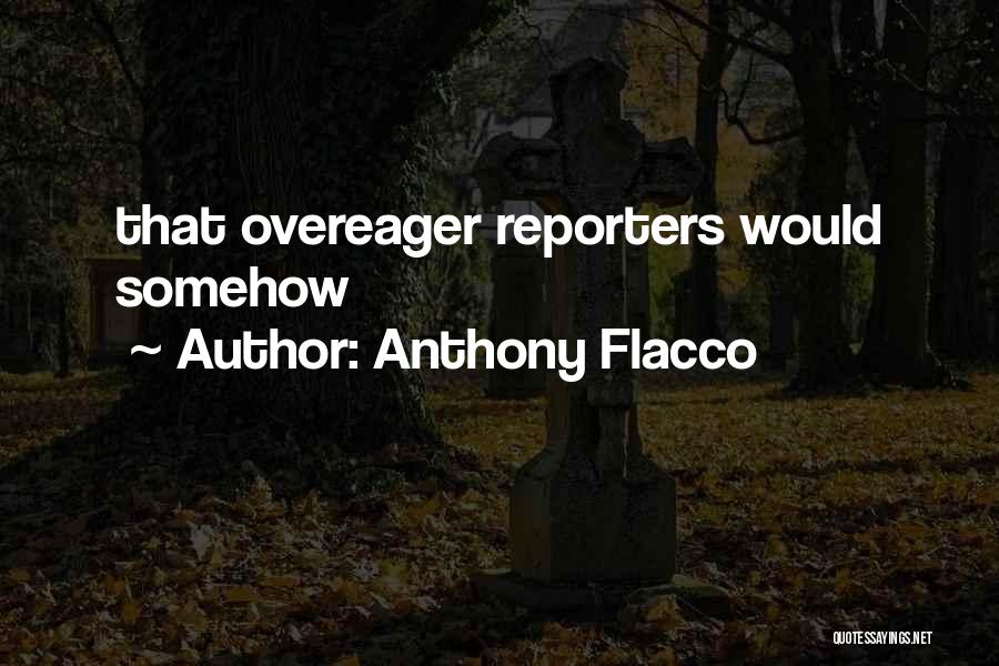 Anthony Flacco Quotes: That Overeager Reporters Would Somehow