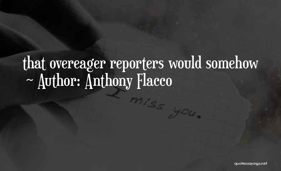 Anthony Flacco Quotes: That Overeager Reporters Would Somehow
