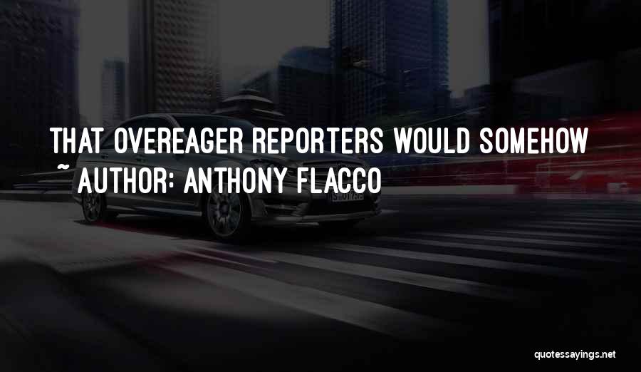 Anthony Flacco Quotes: That Overeager Reporters Would Somehow