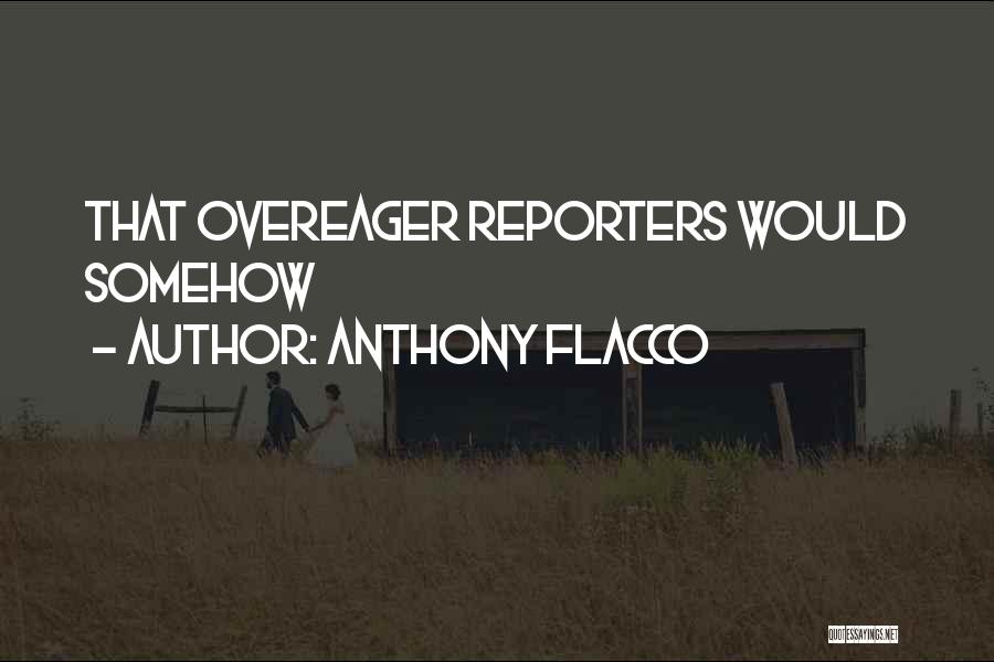 Anthony Flacco Quotes: That Overeager Reporters Would Somehow