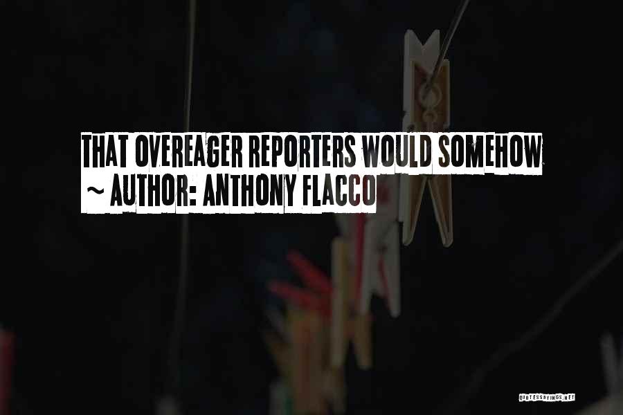 Anthony Flacco Quotes: That Overeager Reporters Would Somehow