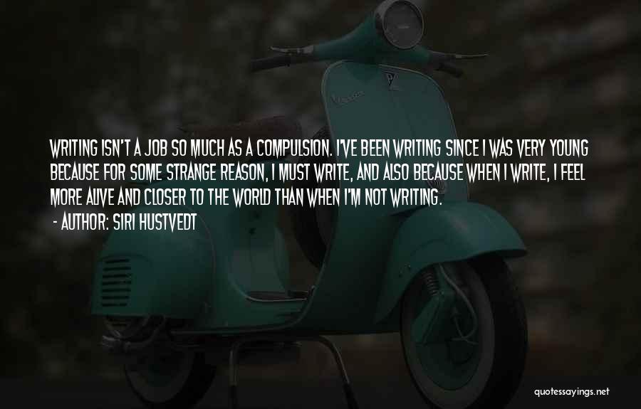 Siri Hustvedt Quotes: Writing Isn't A Job So Much As A Compulsion. I've Been Writing Since I Was Very Young Because For Some