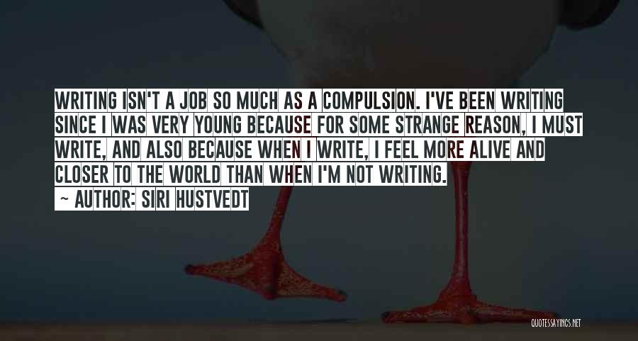 Siri Hustvedt Quotes: Writing Isn't A Job So Much As A Compulsion. I've Been Writing Since I Was Very Young Because For Some