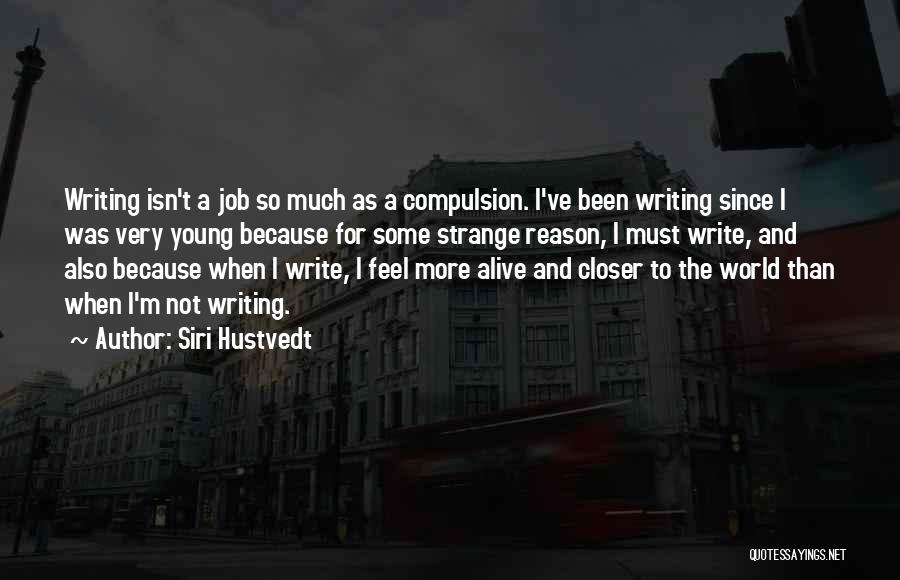 Siri Hustvedt Quotes: Writing Isn't A Job So Much As A Compulsion. I've Been Writing Since I Was Very Young Because For Some