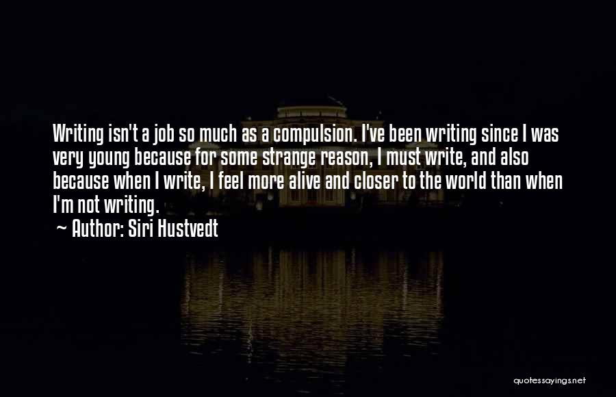 Siri Hustvedt Quotes: Writing Isn't A Job So Much As A Compulsion. I've Been Writing Since I Was Very Young Because For Some