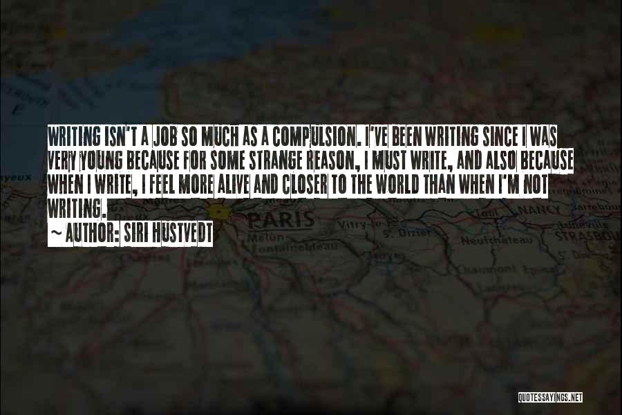 Siri Hustvedt Quotes: Writing Isn't A Job So Much As A Compulsion. I've Been Writing Since I Was Very Young Because For Some